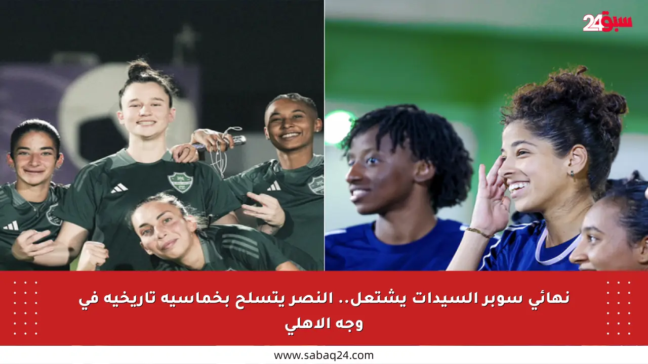 نهائي سوبر السيدات يشتعل.. النصر يتسلح بخماسية تاريخية في وجه الأهلي